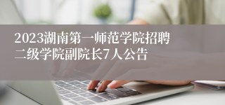 2023湖南第一师范学院招聘二级学院副院长7人公告