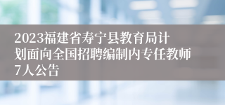 2023福建省寿宁县教育局计划面向全国招聘编制内专任教师7人公告