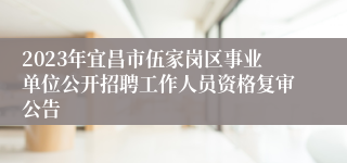 2023年宜昌市伍家岗区事业单位公开招聘工作人员资格复审公告