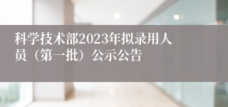 科学技术部2023年拟录用人员（第一批）公示公告