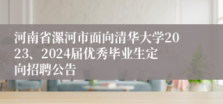 河南省漯河市面向清华大学2023、2024届优秀毕业生定向招聘公告