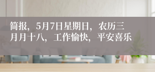 简报，5月7日星期日，农历三月月十八，工作愉快，平安喜乐