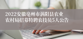 2022安徽亳州市涡阳县农业农村局招募特聘农技员5人公告