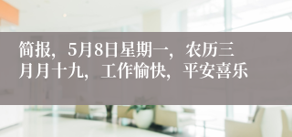 简报，5月8日星期一，农历三月月十九，工作愉快，平安喜乐