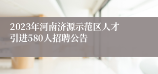 2023年河南济源示范区人才引进580人招聘公告