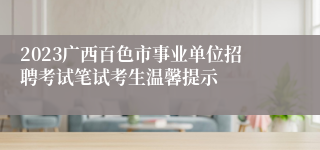 2023广西百色市事业单位招聘考试笔试考生温馨提示