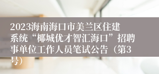 2023海南海口市美兰区住建系统“椰城优才智汇海口”招聘事单位工作人员笔试公告（第3号）