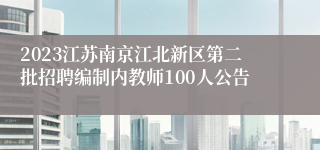 2023江苏南京江北新区第二批招聘编制内教师100人公告