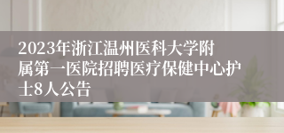 2023年浙江温州医科大学附属第一医院招聘医疗保健中心护士8人公告