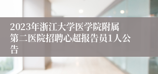 2023年浙江大学医学院附属第二医院招聘心超报告员1人公告