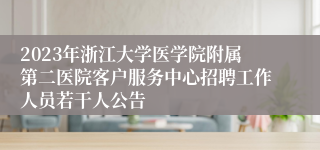 2023年浙江大学医学院附属第二医院客户服务中心招聘工作人员若干人公告