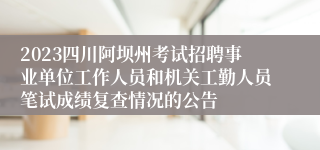 2023四川阿坝州考试招聘事业单位工作人员和机关工勤人员笔试成绩复查情况的公告