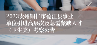 2023贵州铜仁市德江县事业单位引进高层次及急需紧缺人才（卫生类）考察公告