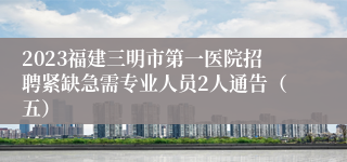 2023福建三明市第一医院招聘紧缺急需专业人员2人通告（五）