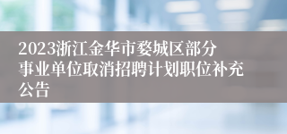 2023浙江金华市婺城区部分事业单位取消招聘计划职位补充公告