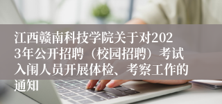 江西赣南科技学院关于对2023年公开招聘（校园招聘）考试入闱人员开展体检、考察工作的通知