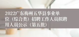 2022广东梅州五华县事业单位（综合类）招聘工作人员拟聘用人员公示（第五批）