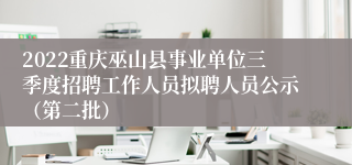 2022重庆巫山县事业单位三季度招聘工作人员拟聘人员公示（第二批）