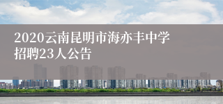 2020云南昆明市海亦丰中学招聘23人公告