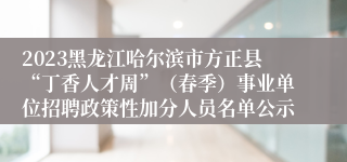 2023黑龙江哈尔滨市方正县“丁香人才周”（春季）事业单位招聘政策性加分人员名单公示