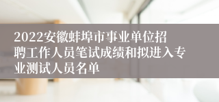 2022安徽蚌埠市事业单位招聘工作人员笔试成绩和拟进入专业测试人员名单