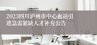 2023四川泸州市中心血站引进急需紧缺人才补充公告