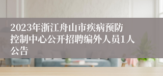 2023年浙江舟山市疾病预防控制中心公开招聘编外人员1人公告