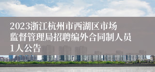 2023浙江杭州市西湖区市场监督管理局招聘编外合同制人员1人公告