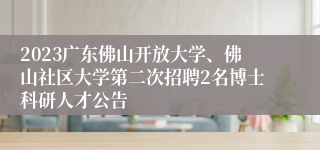 2023广东佛山开放大学、佛山社区大学第二次招聘2名博士科研人才公告