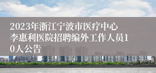 2023年浙江宁波市医疗中心李惠利医院招聘编外工作人员10人公告