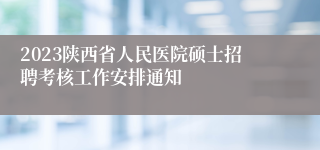 2023陕西省人民医院硕士招聘考核工作安排通知