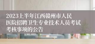 2023上半年江西赣州市人民医院招聘卫生专业技术人员考试考核事项的公告