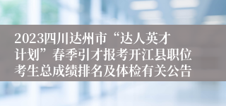 2023四川达州市“达人英才计划”春季引才报考开江县职位考生总成绩排名及体检有关公告