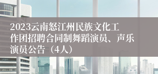 2023云南怒江州民族文化工作团招聘合同制舞蹈演员、声乐演员公告（4人）