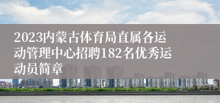 2023内蒙古体育局直属各运动管理中心招聘182名优秀运动员简章