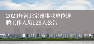 2023年河北定州事业单位选聘工作人员128人公告