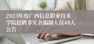 2023年度广西信息职业技术学院招聘非实名编制人员48人公告