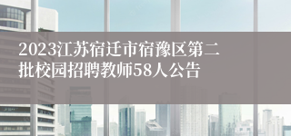 2023江苏宿迁市宿豫区第二批校园招聘教师58人公告