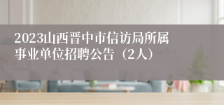 2023山西晋中市信访局所属事业单位招聘公告（2人）