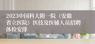 2023中国科大附一院（安徽省立医院）医技及医辅人员招聘体检安排