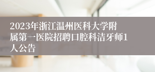 2023年浙江温州医科大学附属第一医院招聘口腔科洁牙师1人公告