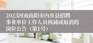 2023河南南阳市内乡县招聘事业单位工作人员核减或取消的岗位公告（第1号）