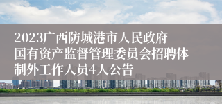 2023广西防城港市人民政府国有资产监督管理委员会招聘体制外工作人员4人公告