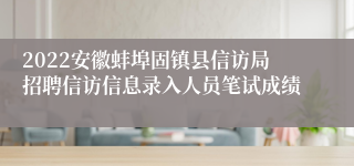 2022安徽蚌埠固镇县信访局招聘信访信息录入人员笔试成绩