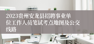 2023贵州安龙县招聘事业单位工作人员笔试考点地图及公交线路