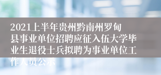 2021上半年贵州黔南州罗甸县事业单位招聘应征入伍大学毕业生退役士兵拟聘为事业单位工作人员公示