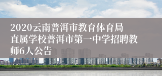 2020云南普洱市教育体育局直属学校普洱市第一中学招聘教师6人公告