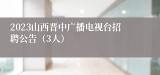 2023山西晋中广播电视台招聘公告（3人）