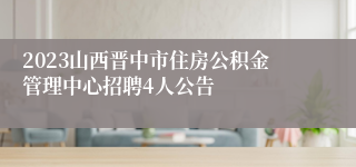 2023山西晋中市住房公积金管理中心招聘4人公告