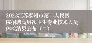 2023江苏泰州市第二人民医院招聘高层次卫生专业技术人员体检结果公布（二）